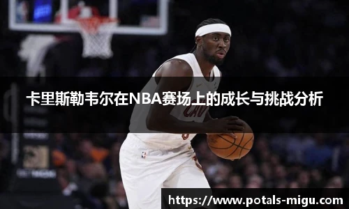 卡里斯勒韦尔在NBA赛场上的成长与挑战分析