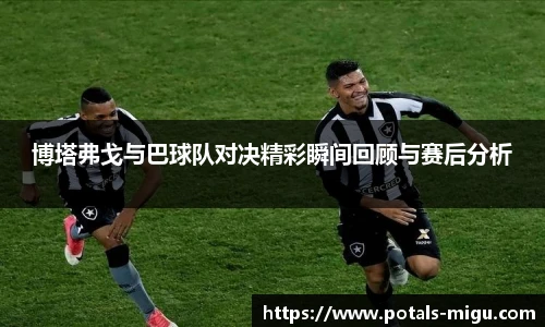 博塔弗戈与巴球队对决精彩瞬间回顾与赛后分析