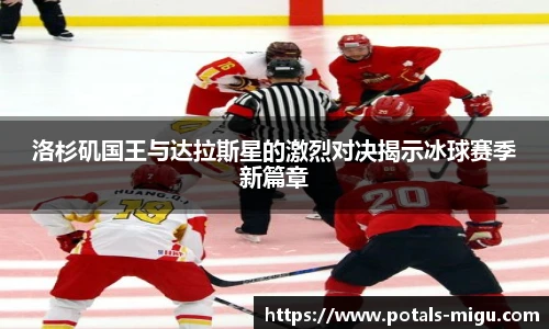 洛杉矶国王与达拉斯星的激烈对决揭示冰球赛季新篇章
