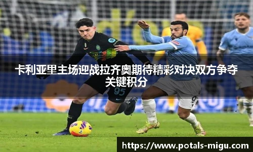 卡利亚里主场迎战拉齐奥期待精彩对决双方争夺关键积分