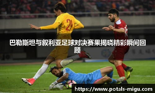 巴勒斯坦与叙利亚足球对决赛果揭晓精彩瞬间回顾