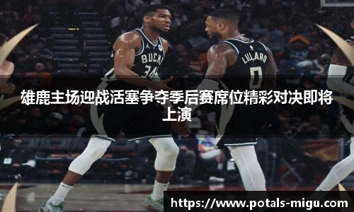 雄鹿主场迎战活塞争夺季后赛席位精彩对决即将上演