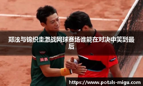 郑泫与锦织圭激战网球赛场谁能在对决中笑到最后