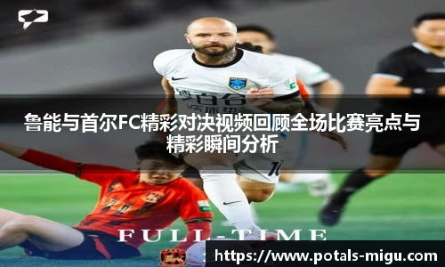 鲁能与首尔FC精彩对决视频回顾全场比赛亮点与精彩瞬间分析