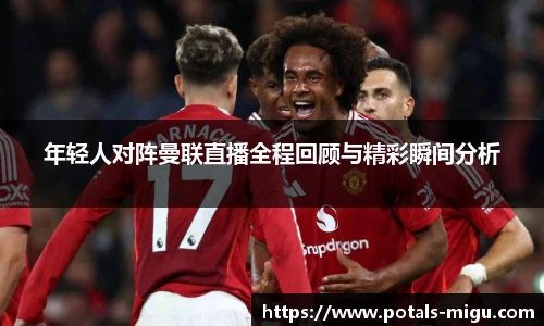 年轻人对阵曼联直播全程回顾与精彩瞬间分析