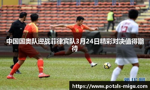 中国国奥队迎战菲律宾队3月24日精彩对决值得期待