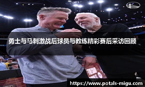 勇士与马刺激战后球员与教练精彩赛后采访回顾