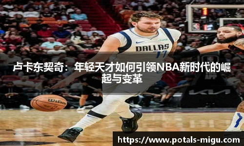 卢卡东契奇：年轻天才如何引领NBA新时代的崛起与变革