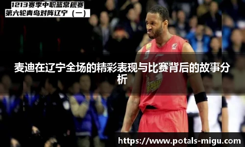 麦迪在辽宁全场的精彩表现与比赛背后的故事分析
