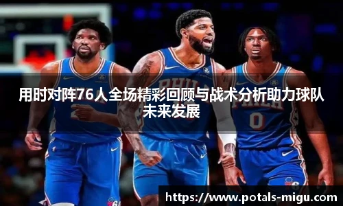 用时对阵76人全场精彩回顾与战术分析助力球队未来发展