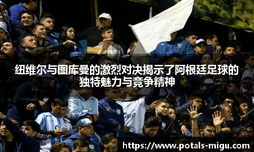 纽维尔与图库曼的激烈对决揭示了阿根廷足球的独特魅力与竞争精神