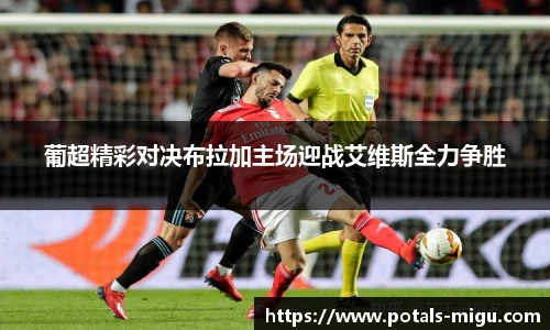 葡超精彩对决布拉加主场迎战艾维斯全力争胜